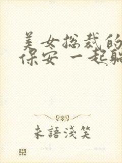 美女总裁的贴身保安 一起躺赢