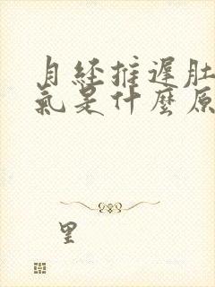 月经推迟肚子胀气是什么原因