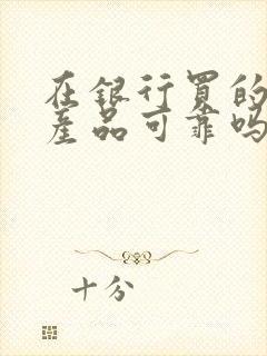 在银行买的理财产品可靠吗