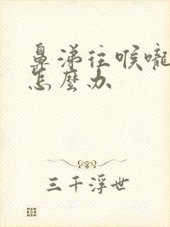 鼻涕往喉咙里流怎么办