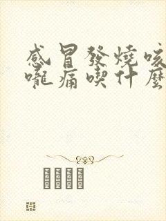 感冒发烧咳嗽喉咙痛吃什么药好得快