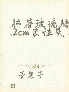 肺磨玻璃结节1.2cm良性几率封面