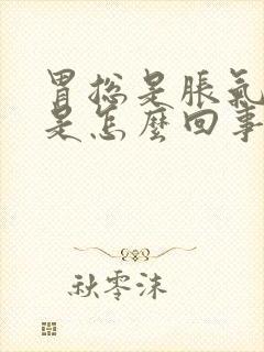 胃总是胀气打嗝是怎么回事