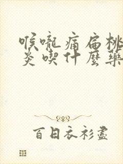 喉咙痛扁桃体发炎吃什么药效果好