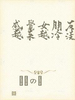 感觉女朋友对我越来越冷淡