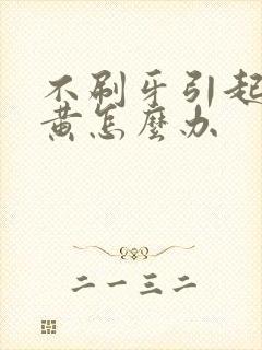 不刷牙引起的牙黄怎么办