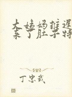 大姨妈推迟六天来了肚子特别疼