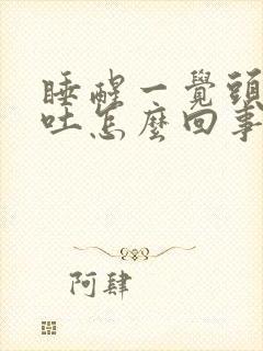 睡醒一觉头疼想吐怎么回事