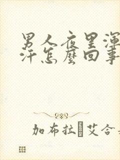 男人夜里浑身出汗怎么回事封面