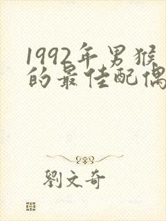 1992年男猴的最佳配偶属相