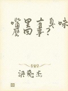 嘴里有臭味是怎么回事?