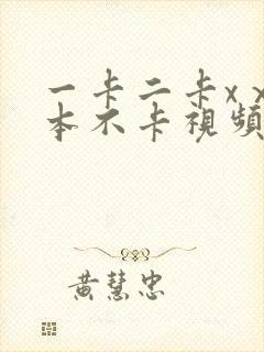 一卡二卡xⅹ日本不卡视频