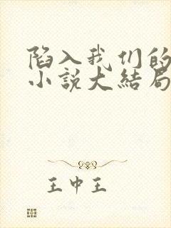 陷入我们的热恋小说大结局