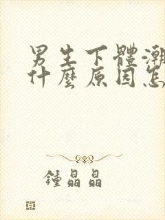 男生下体潮湿是什么原因怎么办呢