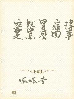 突然胃痛得厉害是怎么回事