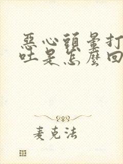 恶心头晕打嗝想吐是怎么回事