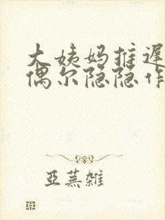 大姨妈推迟小腹偶尔隐隐作痛