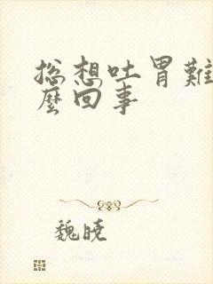 总想吐胃难受怎么回事封面