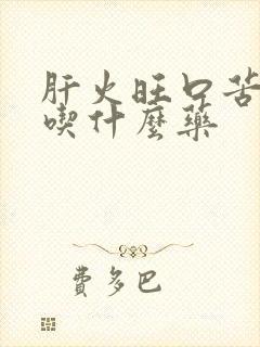 肝火旺口苦口臭吃什么药