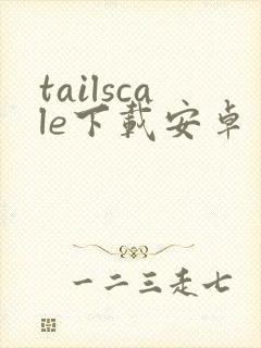 tailscale下载安卓