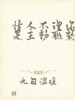 情人不理你了你是主动联系还是被动