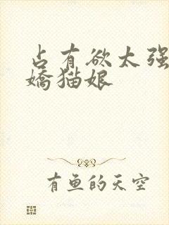 占有欲太强的病娇猫娘