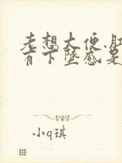 老想大便.肛门有下坠感是怎么回事