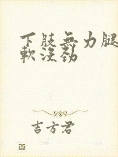 下肢无力腿脚发软没劲