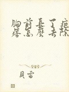 胸前长了疤痕疙瘩怎么去除