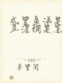 感冒鼻涕是绿色且浓稠是怎么回事封面