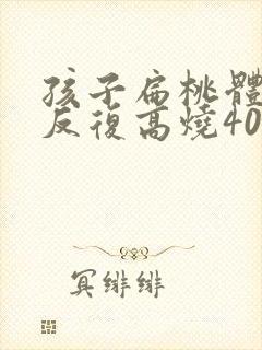 孩子扁桃体化脓反复高烧40度