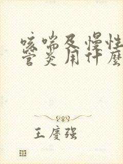 咳喘及慢性支气管炎用什么药比较好