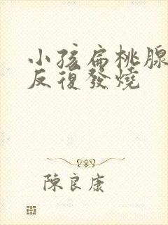 小孩扁桃腺发炎反复发烧