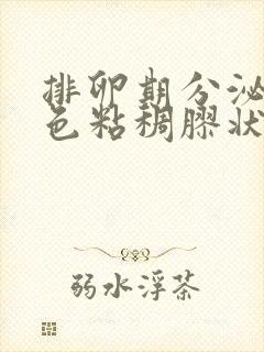 排卵期分泌物黄色粘稠胶状正常吗