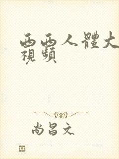 西西人体大尺度视频