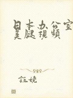 日本办公室丝袜美腿视频