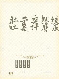 肚子突然绞痛想吐是什么原因