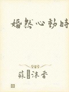婚然心动时短剧