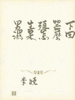 男生殖器下面潮湿是怎么回事