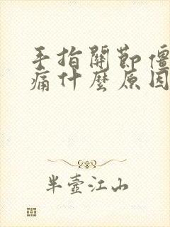 手指关节僵硬胀痛什么原因