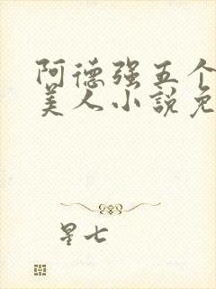 阿德强五个绝色美人小说免费阅读