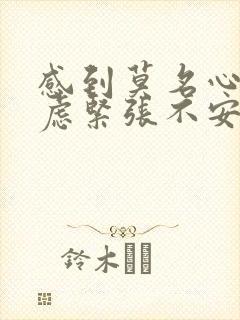 感到莫名心慌焦虑紧张不安