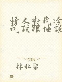 情人对我冷淡了我该跟他说点什么