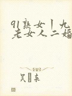91熟女丨九色老女人二婚