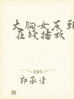 大胸女友 韩国 在线播放