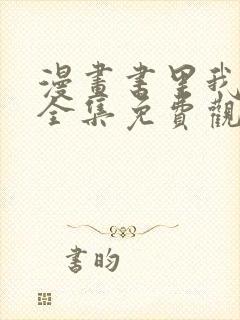 漫画书里我为王全集免费观看