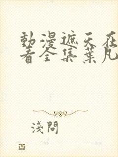 动漫遮天在线观看全集叶凡