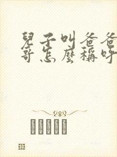 儿子叫爸爸的哥哥怎么称呼