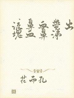 流鼻血带出一大块血鼻涕