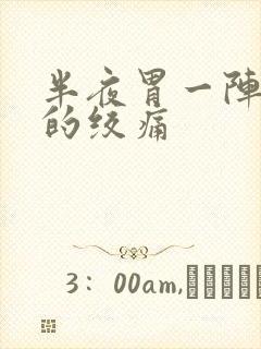 半夜胃一阵一阵的绞痛